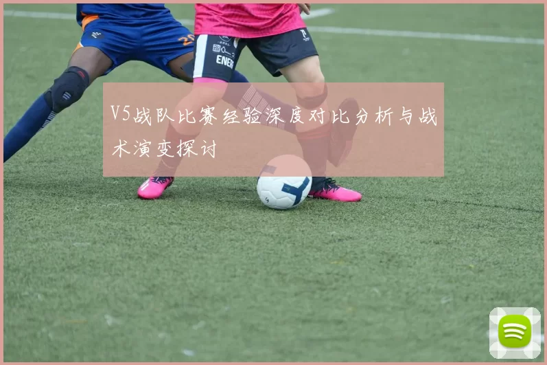 V5战队比赛经验深度对比分析与战术演变探讨