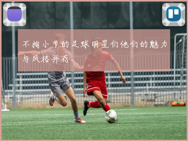 不拘小节的足球明星们他们的魅力与风格并存