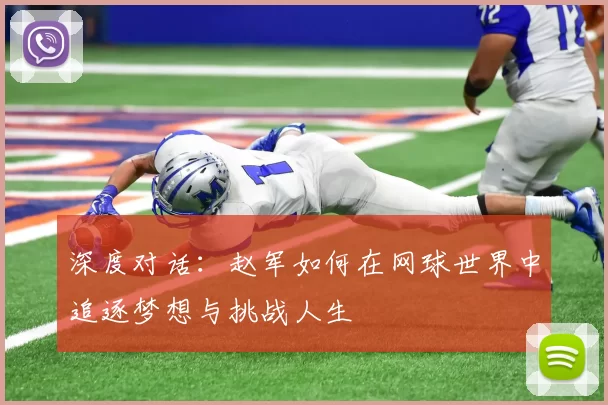深度对话：赵军如何在网球世界中追逐梦想与挑战人生
