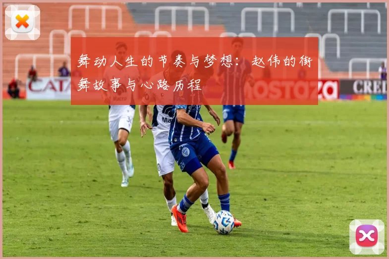 舞动人生的节奏与梦想：赵伟的街舞故事与心路历程