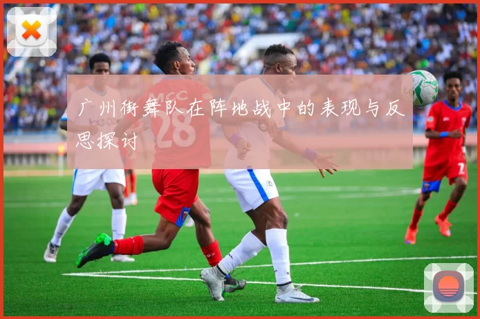 广州街舞队在阵地战中的表现与反思探讨