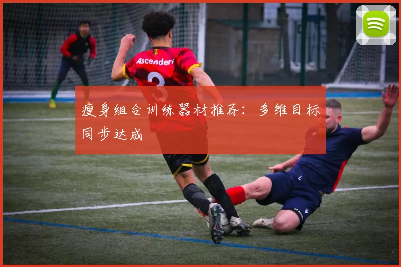 瘦身组合训练器材推荐：多维目标同步达成