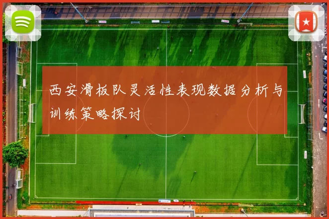 西安滑板队灵活性表现数据分析与训练策略探讨