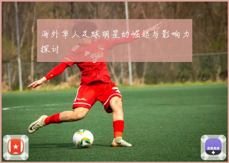 海外华人足球明星的崛起与影响力探讨