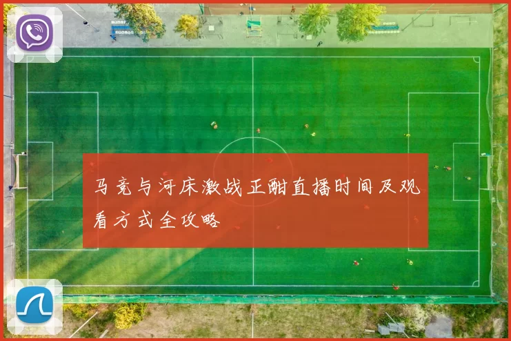 马竞与河床激战正酣直播时间及观看方式全攻略