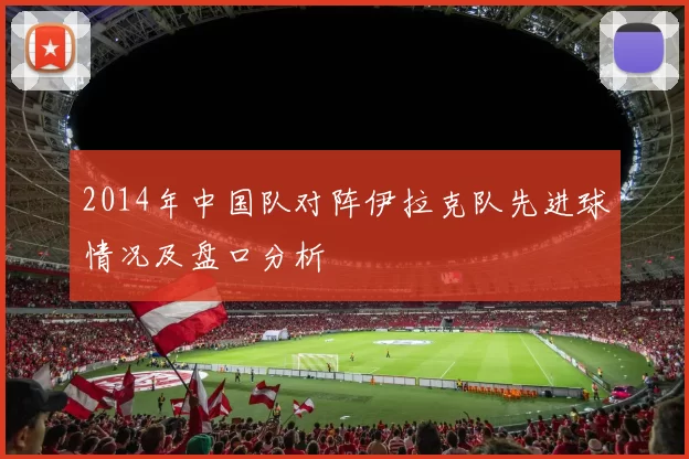2014年中国队对阵伊拉克队先进球情况及盘口分析