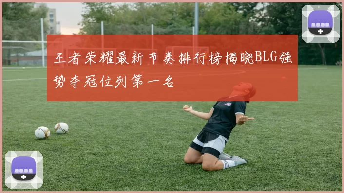 王者荣耀最新节奏排行榜揭晓BLG强势夺冠位列第一名