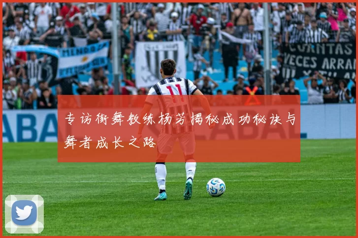 专访街舞教练杨芳揭秘成功秘诀与舞者成长之路