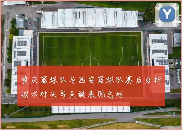 重庆篮球队与西安篮球队赛后分析战术对决与关键表现总结