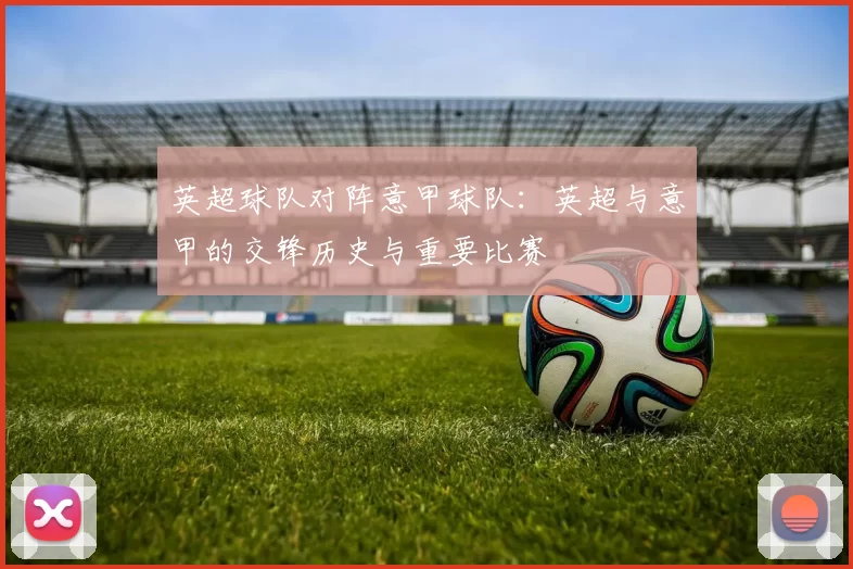 英超球队对阵意甲球队：英超与意甲的交锋历史与重要比赛