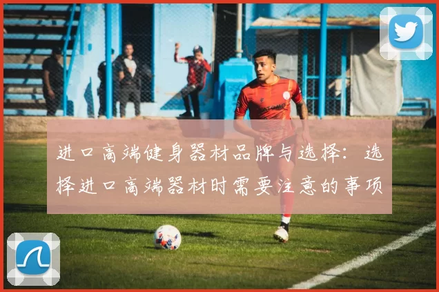 进口高端健身器材品牌与选择：选择进口高端器材时需要注意的事项