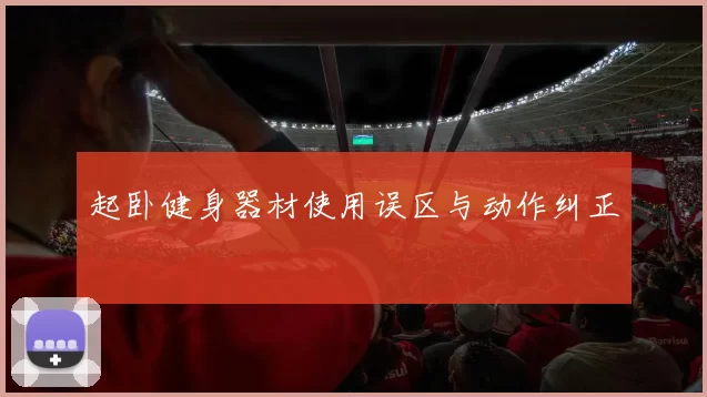 起卧健身器材使用误区与动作纠正