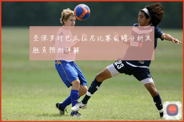 圣保罗对巴瓜拉尼比赛前瞻分析及胜负预测详解