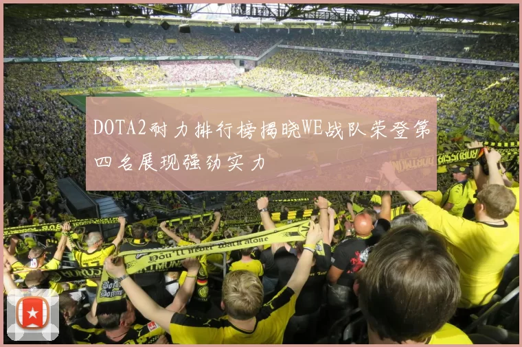 DOTA2耐力排行榜揭晓WE战队荣登第四名展现强劲实力