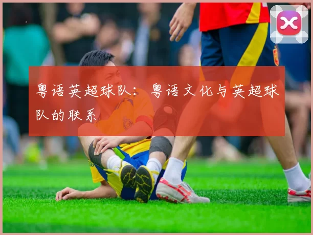 粤语英超球队：粤语文化与英超球队的联系
