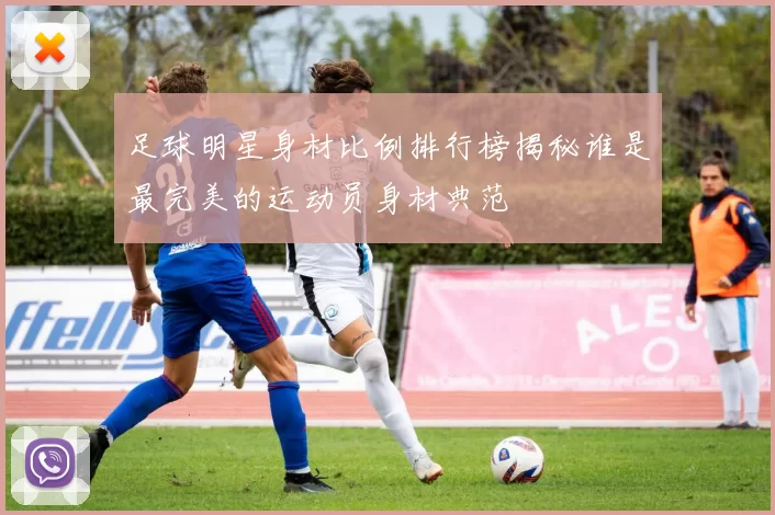 足球明星身材比例排行榜揭秘谁是最完美的运动员身材典范