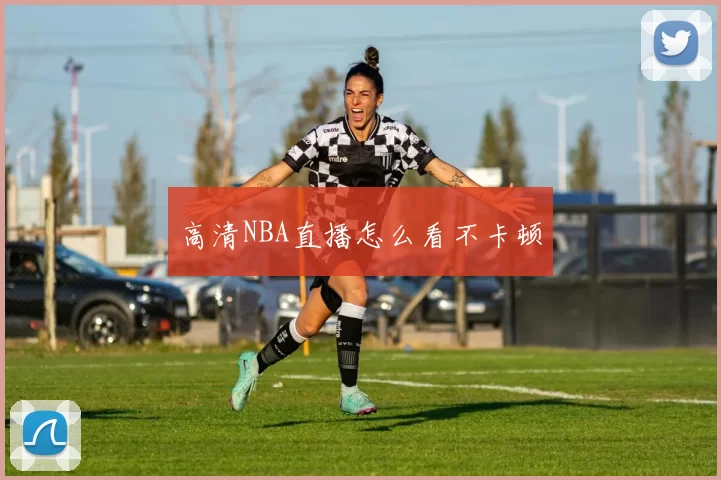 高清NBA直播怎么看不卡顿