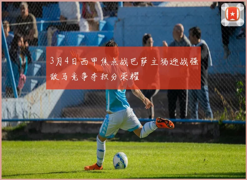 3月4日西甲焦点战巴萨主场迎战强敌马竞争夺积分荣耀