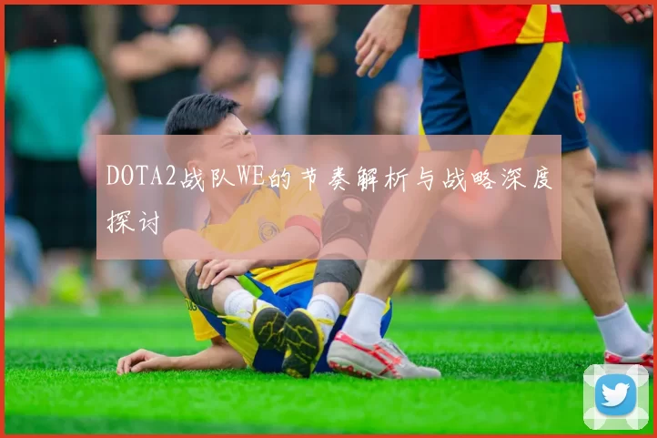 DOTA2战队WE的节奏解析与战略深度探讨