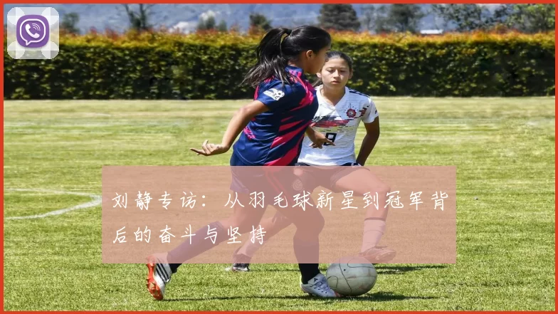 刘静专访：从羽毛球新星到冠军背后的奋斗与坚持