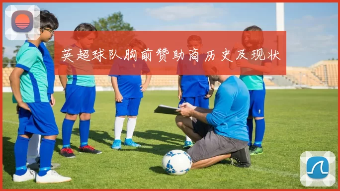 英超球队胸前赞助商历史及现状
