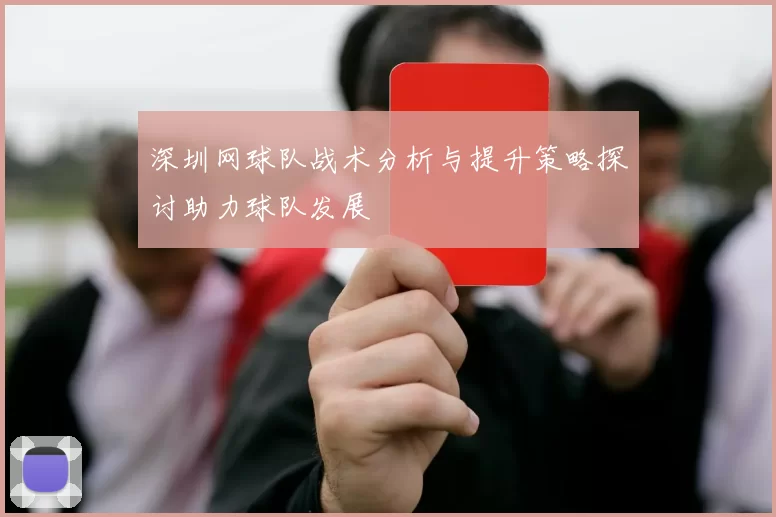 深圳网球队战术分析与提升策略探讨助力球队发展