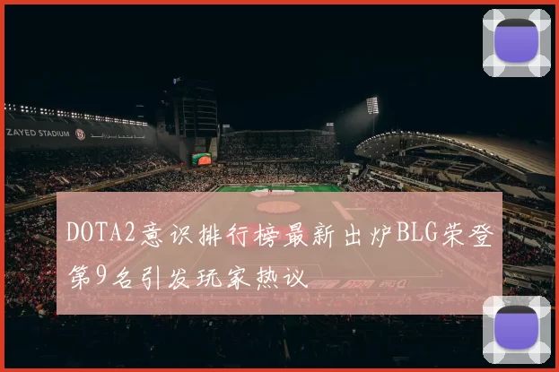 DOTA2意识排行榜最新出炉BLG荣登第9名引发玩家热议
