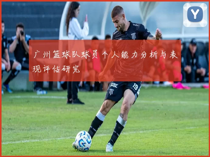 广州篮球队球员个人能力分析与表现评估研究