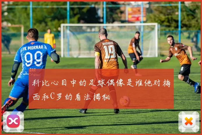 科比心目中的足球偶像是谁他对梅西和C罗的看法揭秘