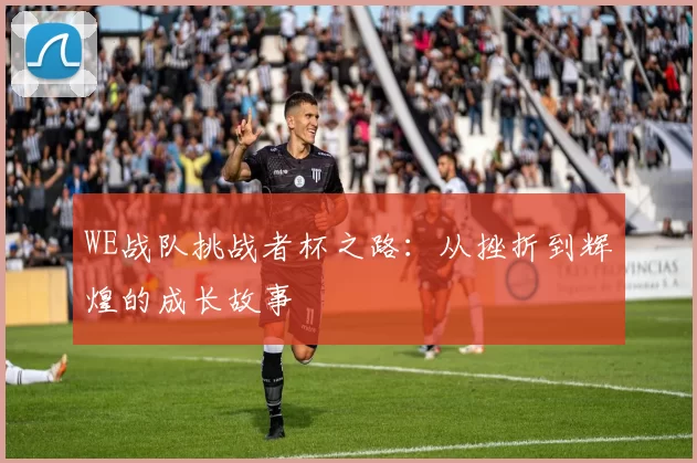 WE战队挑战者杯之路：从挫折到辉煌的成长故事