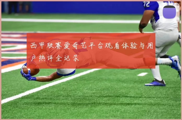 西甲联赛爱奇艺平台观看体验与用户热评全记录