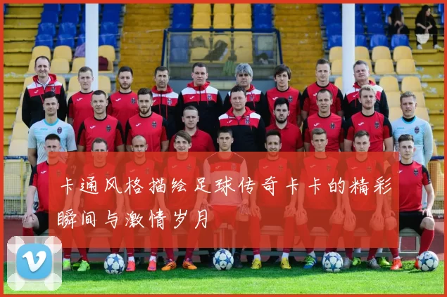 卡通风格描绘足球传奇卡卡的精彩瞬间与激情岁月