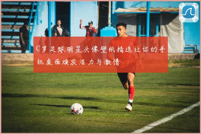 C罗足球明星头像壁纸精选让你的手机桌面焕发活力与激情