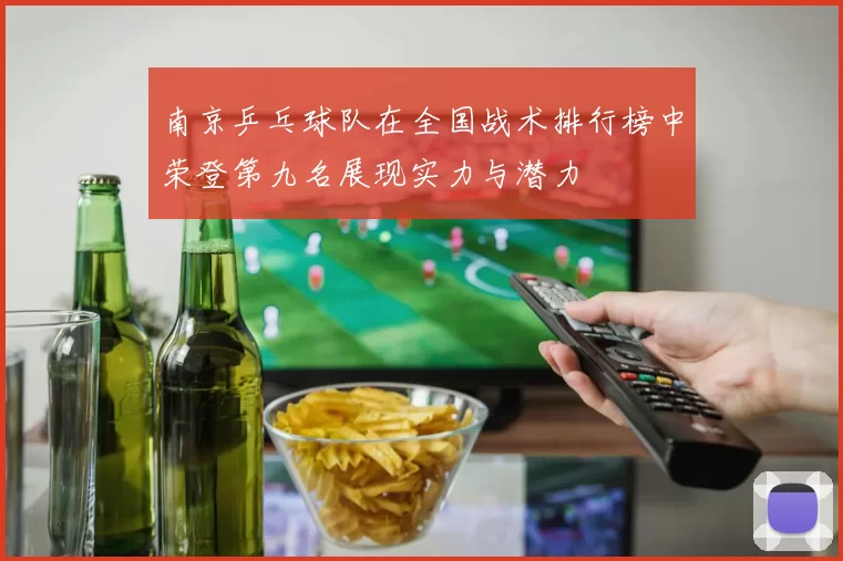 南京乒乓球队在全国战术排行榜中荣登第九名展现实力与潜力