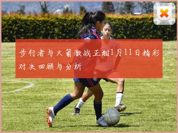 步行者与火箭激战正酣1月11日精彩对决回顾与分析