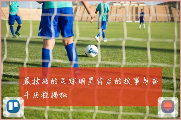 最拮据的足球明星背后的故事与奋斗历程揭秘