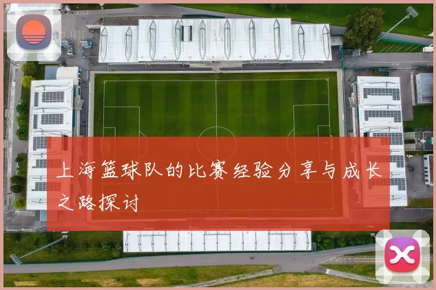 上海篮球队的比赛经验分享与成长之路探讨