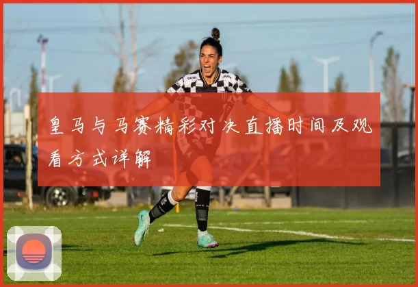 皇马与马赛精彩对决直播时间及观看方式详解