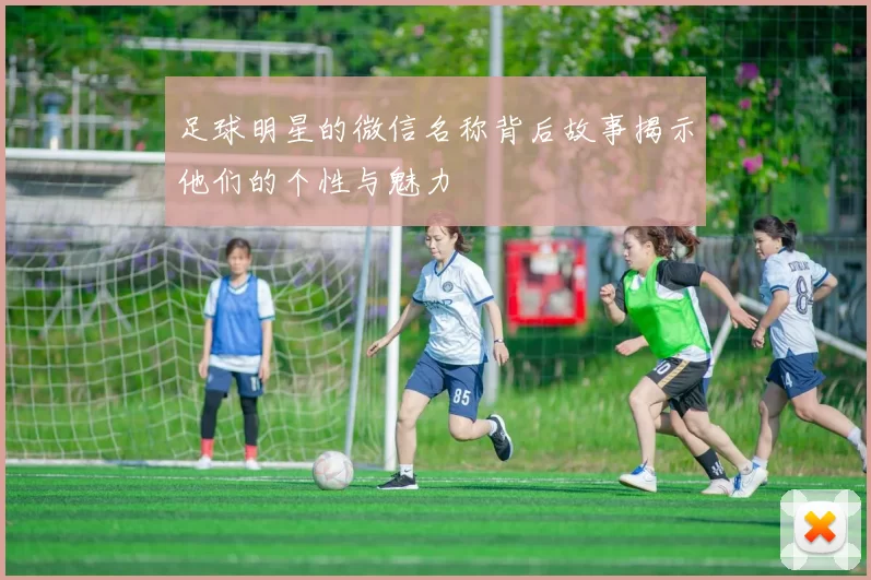 足球明星的微信名称背后故事揭示他们的个性与魅力