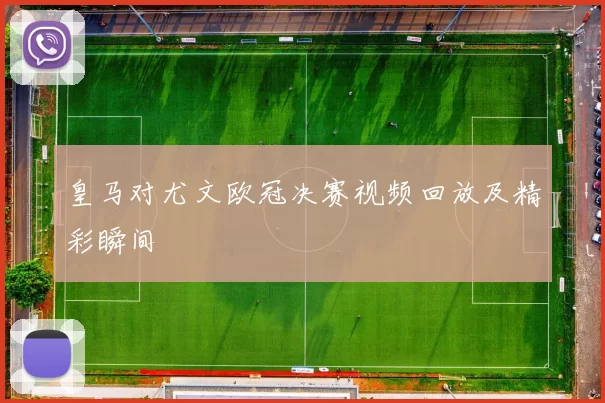 皇马对尤文欧冠决赛视频回放及精彩瞬间