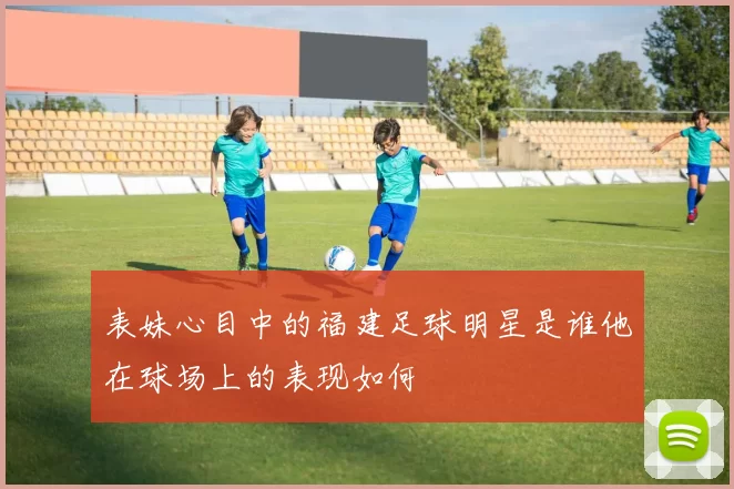 表妹心目中的福建足球明星是谁他在球场上的表现如何
