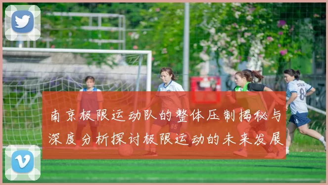 南京极限运动队的整体压制揭秘与深度分析探讨极限运动的未来发展趋势