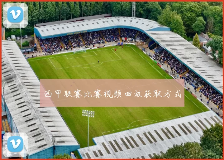 西甲联赛比赛视频回放获取方式