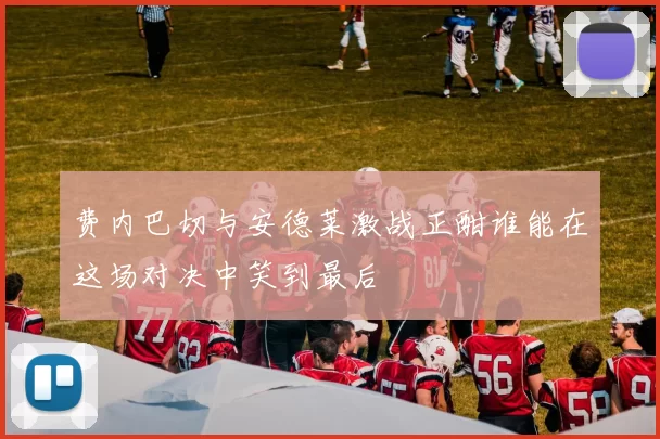 费内巴切与安德莱激战正酣谁能在这场对决中笑到最后