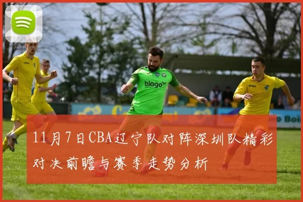 11月7日CBA辽宁队对阵深圳队精彩对决前瞻与赛季走势分析