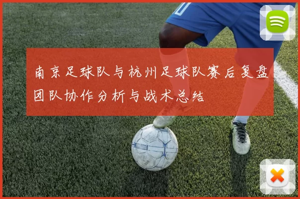 南京足球队与杭州足球队赛后复盘团队协作分析与战术总结