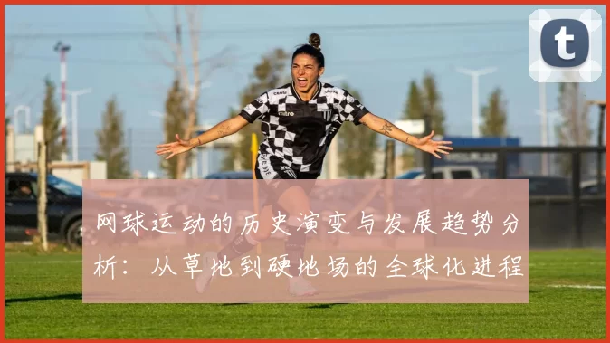 网球运动的历史演变与发展趋势分析：从草地到硬地场的全球化进程