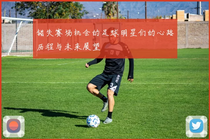 错失赛场机会的足球明星们的心路历程与未来展望
