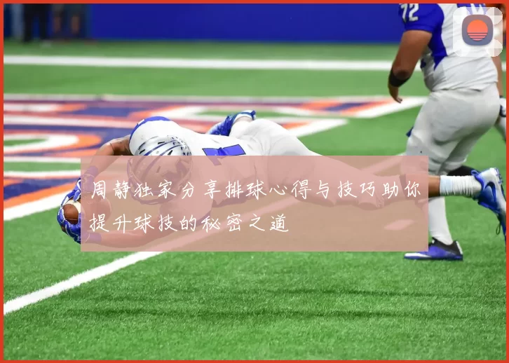 周静独家分享排球心得与技巧助你提升球技的秘密之道