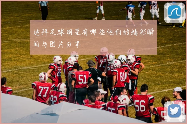 迪拜足球明星有哪些他们的精彩瞬间与图片分享